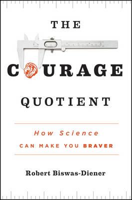 The Courage Quotient by Robert Biswas-Diener