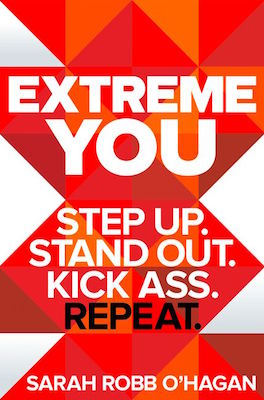 Sarah Robb O'Hagan - Extreme You: Step Up. Stand Out. Kiss Ass. Repeat.