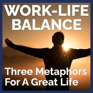 Work Life Balance - Three Metaphors for a Great Life
