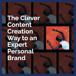 The Clever Content Creation Way to an Expert Personal Brand