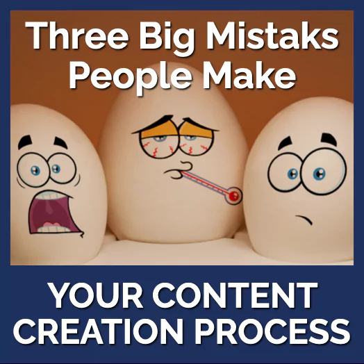 Content Creation Process - Three big mistakes people make