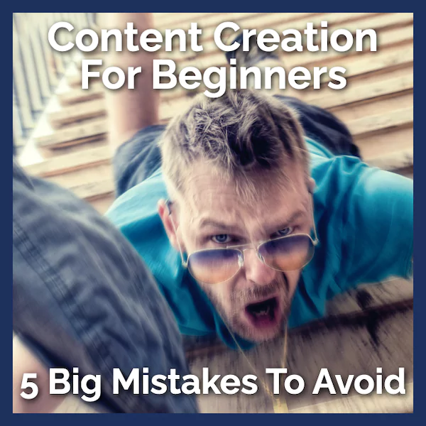 Content Creation for Beginners - Five Big Mistakes to Avoid