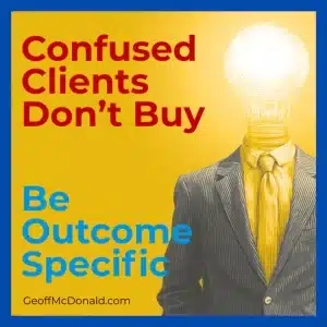 Confused clients don't buy. Be outcome specific.