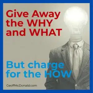 Give away the Why and What. Charge for the HOW.